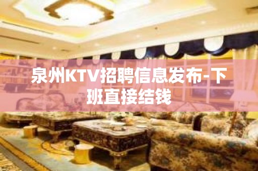 泉州KTV招聘信息发布-下班直接结钱