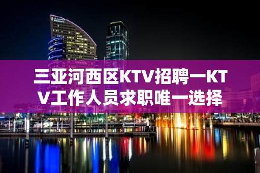 三亚河西区KTV招聘一KTV工作人员求职唯一选择