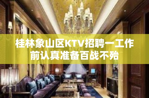 桂林象山区KTV招聘一工作前认真准备百战不殆