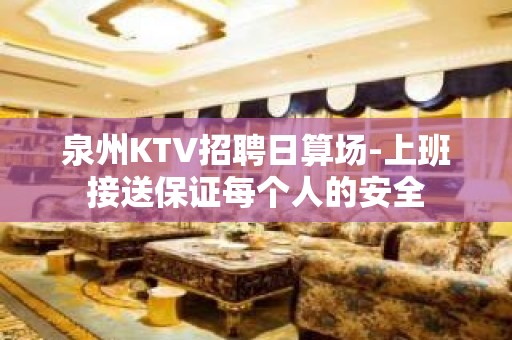 泉州KTV招聘日算场-上班接送保证每个人的安全