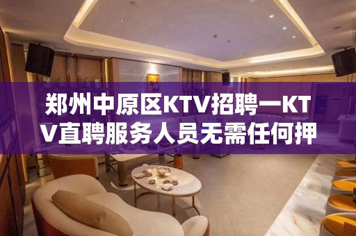 郑州中原区KTV招聘一KTV直聘服务人员无需任何押金