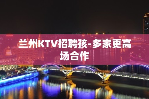 兰州KTV招聘孩-多家更高场合作