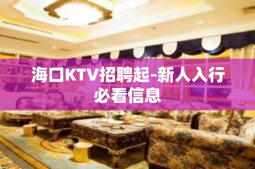 海口KTV招聘起-新人入行必看信息