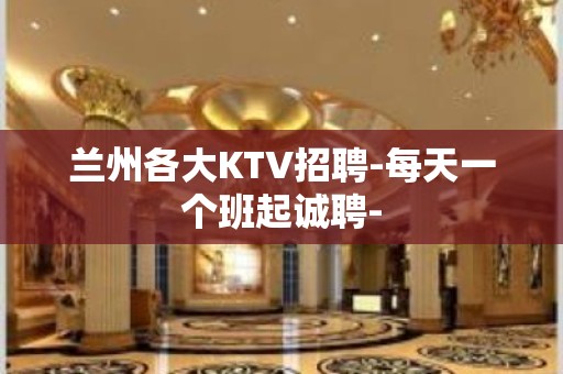 兰州各大KTV招聘-每天一个班起诚聘-