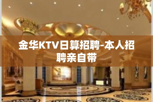 金华KTV日算招聘-本人招聘亲自带