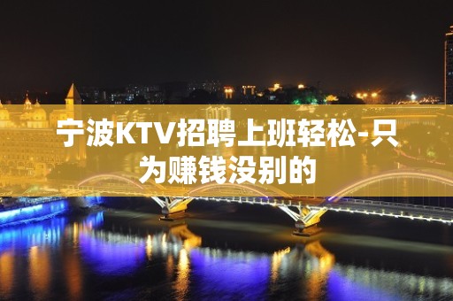 宁波KTV招聘上班轻松-只为赚钱没别的