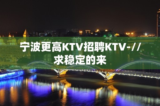 宁波更高KTV招聘KTV-//求稳定的来