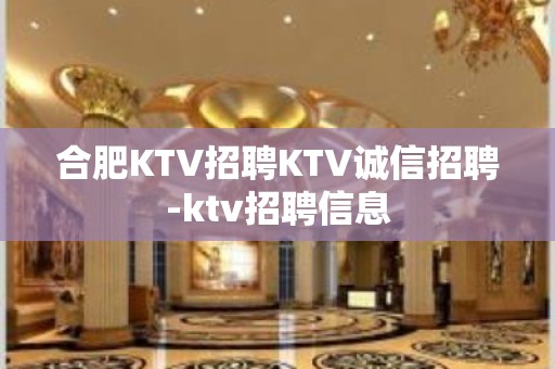 合肥KTV招聘KTV诚信招聘-ktv招聘信息