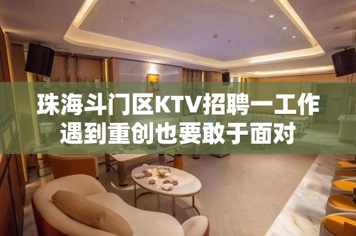 珠海斗门区KTV招聘一工作遇到重创也要敢于面对