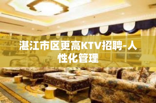 湛江市区更高KTV招聘-人性化管理