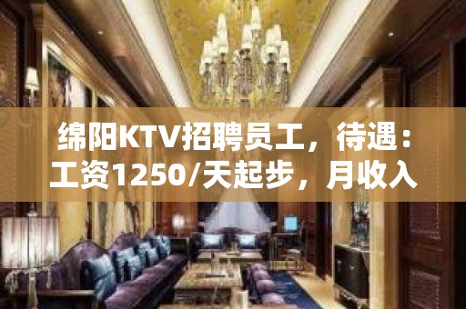 绵阳KTV招聘员工，待遇：工资1250/天起步，月收入高，