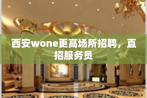 西安wone更高场所招聘，直招服务员