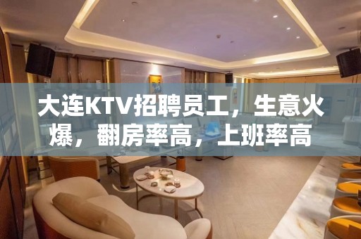 大连KTV招聘员工，生意火爆，翻房率高，上班率高