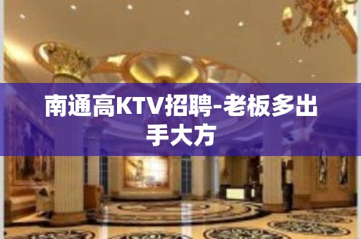 南通高KTV招聘-老板多出手大方