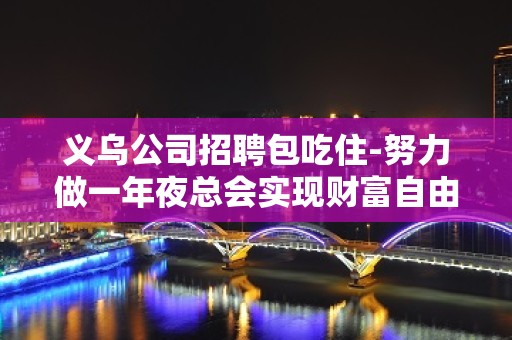 义乌公司招聘包吃住-努力做一年夜总会实现财富自由