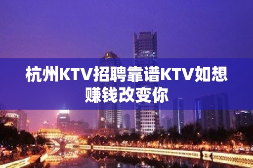 杭州KTV招聘靠谱KTV如想赚钱改变你