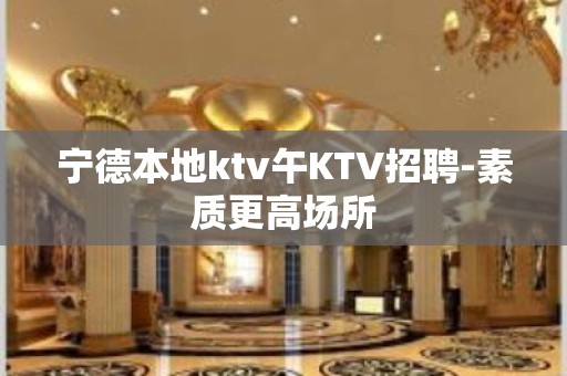 宁德本地ktv午KTV招聘-素质更高场所