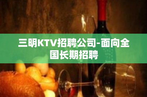 三明KTV招聘公司-面向全国长期招聘