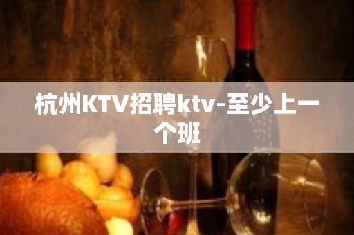 杭州KTV招聘ktv-至少上一个班