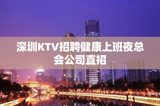 深圳KTV招聘健康上班夜总会公司直招