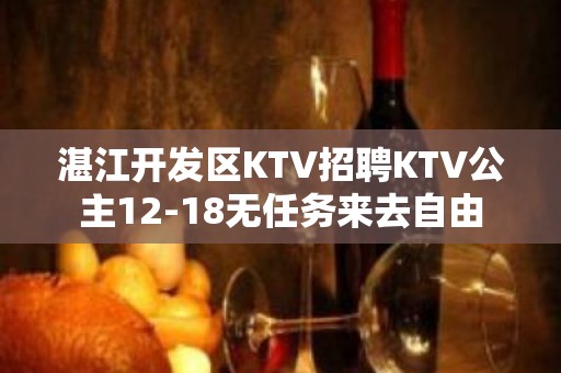 湛江开发区KTV招聘KTV公主12-18无任务来去自由