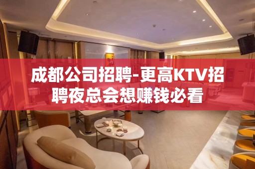 成都公司招聘-更高KTV招聘夜总会想赚钱必看