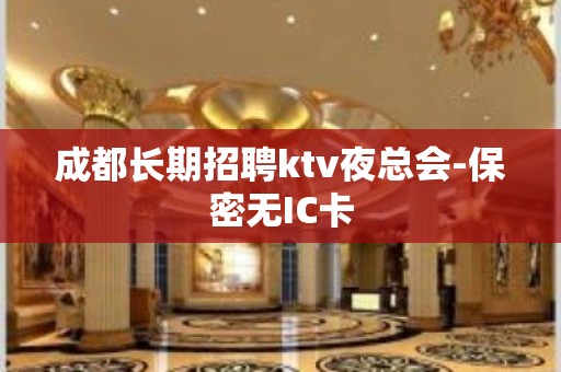 成都长期招聘ktv夜总会-保密无IC卡