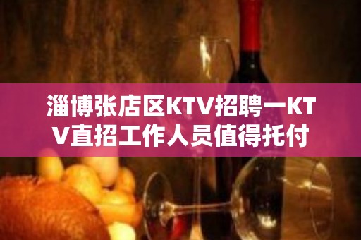 淄博张店区KTV招聘一KTV直招工作人员值得托付