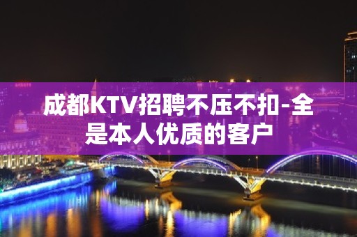 成都KTV招聘不压不扣-全是本人优质的客户