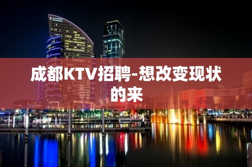 成都KTV招聘-想改变现状的来