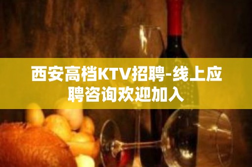 西安高档KTV招聘-线上应聘咨询欢迎加入