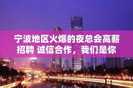 宁波地区火爆的夜总会高薪招聘 诚信合作，我们是你最坚强的后盾