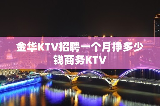 金华KTV招聘一个月挣多少钱商务KTV