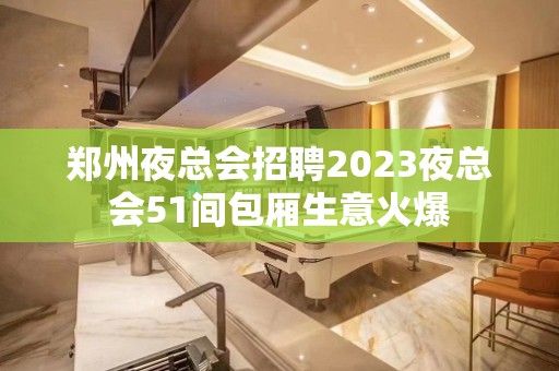 郑州夜总会招聘2023夜总会51间包厢生意火爆