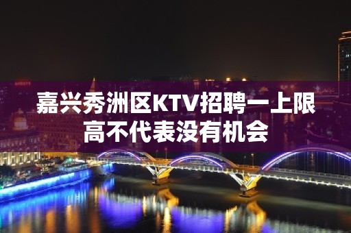 嘉兴秀洲区KTV招聘一上限高不代表没有机会