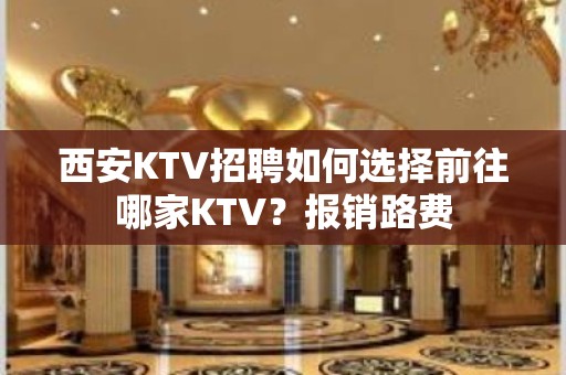 西安KTV招聘如何选择前往哪家KTV？报销路费