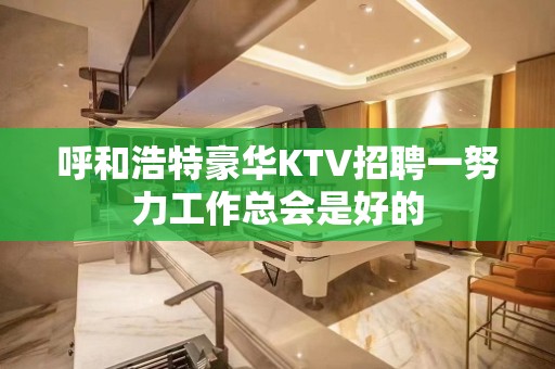 呼和浩特豪华KTV招聘一努力工作总会是好的