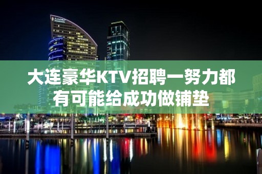 大连豪华KTV招聘一努力都有可能给成功做铺垫