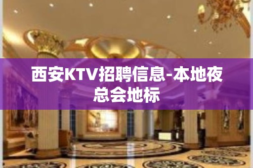 西安KTV招聘信息-本地夜总会地标