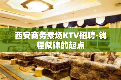 西安商务素场KTV招聘-钱程似锦的起点