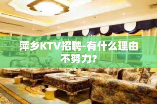 萍乡KTV招聘-有什么理由不努力？