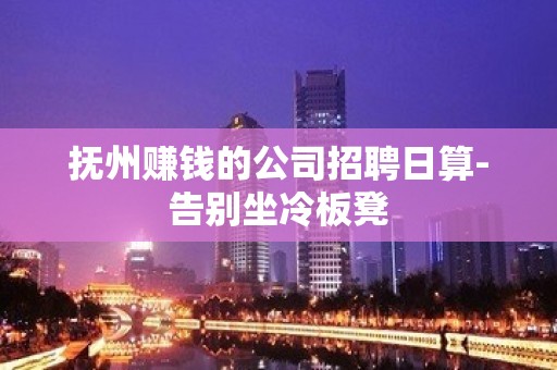 抚州赚钱的公司招聘日算-告别坐冷板凳