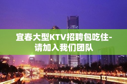 宜春大型KTV招聘包吃住-请加入我们团队