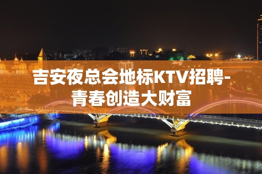 吉安夜总会地标KTV招聘-青春创造大财富