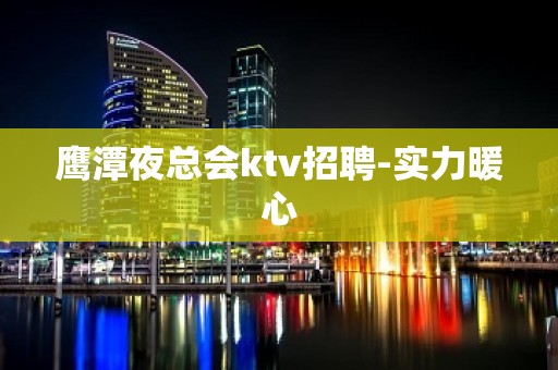 鹰潭夜总会ktv招聘-实力暖心