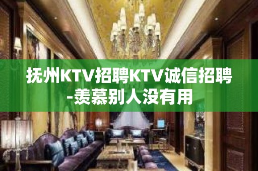 抚州KTV招聘KTV诚信招聘-羡慕别人没有用