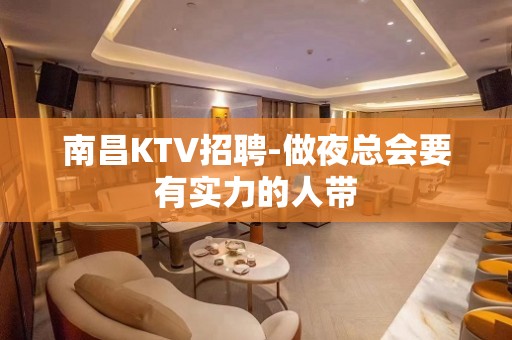 南昌KTV招聘-做夜总会要有实力的人带