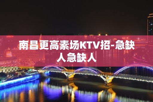 南昌更高素场KTV招-急缺人急缺人