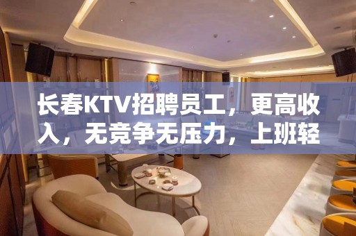 长春KTV招聘员工，更高收入，无竞争无压力，上班轻松