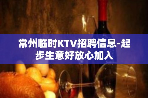 常州临时KTV招聘信息-起步生意好放心加入